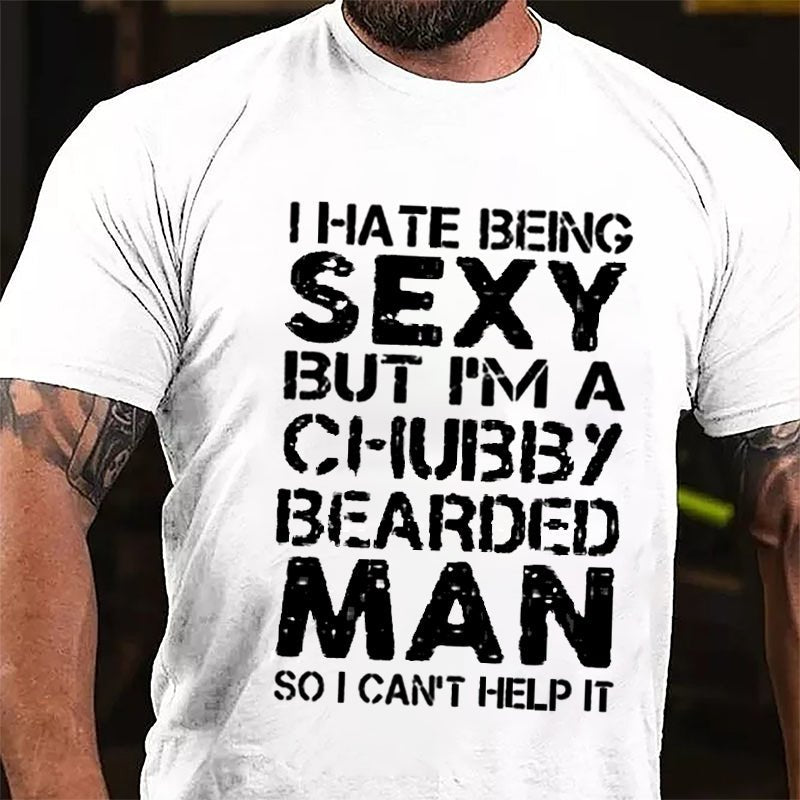 I Hate Being Sexy But I'm A Chubby Bearded Man So I Can't Help It Cotton T-shirt