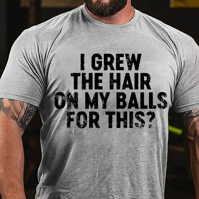 I Grew The Hair On My Balls For This Cotton T-shirt