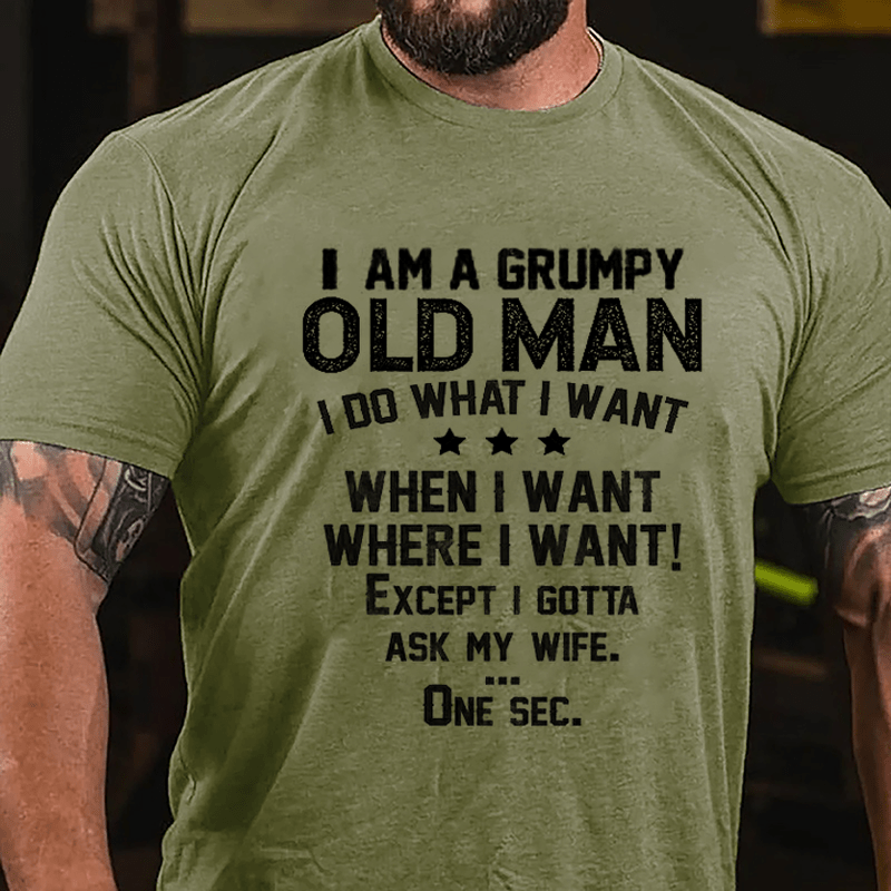 I Am A Grumpy Old Man I Do What I Want When I Want Where I Want Except I Gotta Ask My Wife Cotton T-shirt