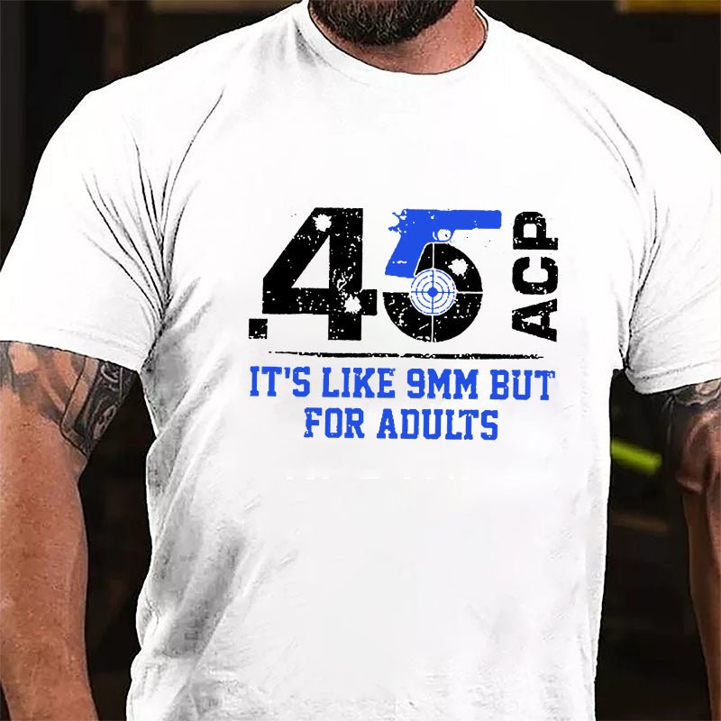 .45 ACP It's Like 9mm But For Adults Cotton T-shirt