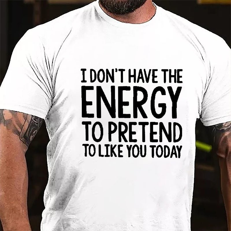 I Don't Have The Energy To Pretend To Like You Today Cotton T-shirt