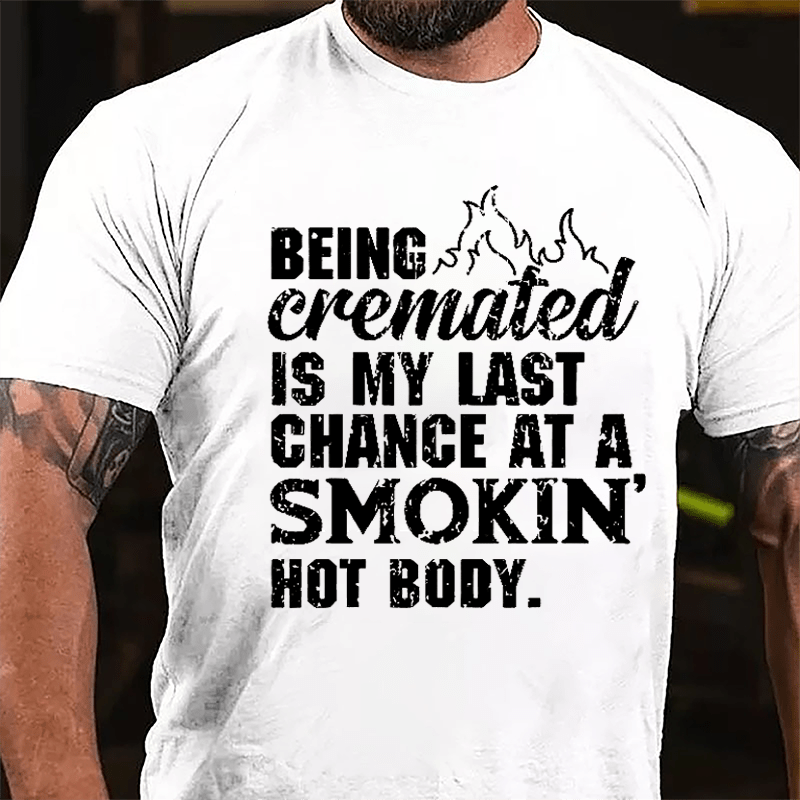 Being Cremated Is My Last Chance At A Smokin' Hot Body Cotton T-shirt