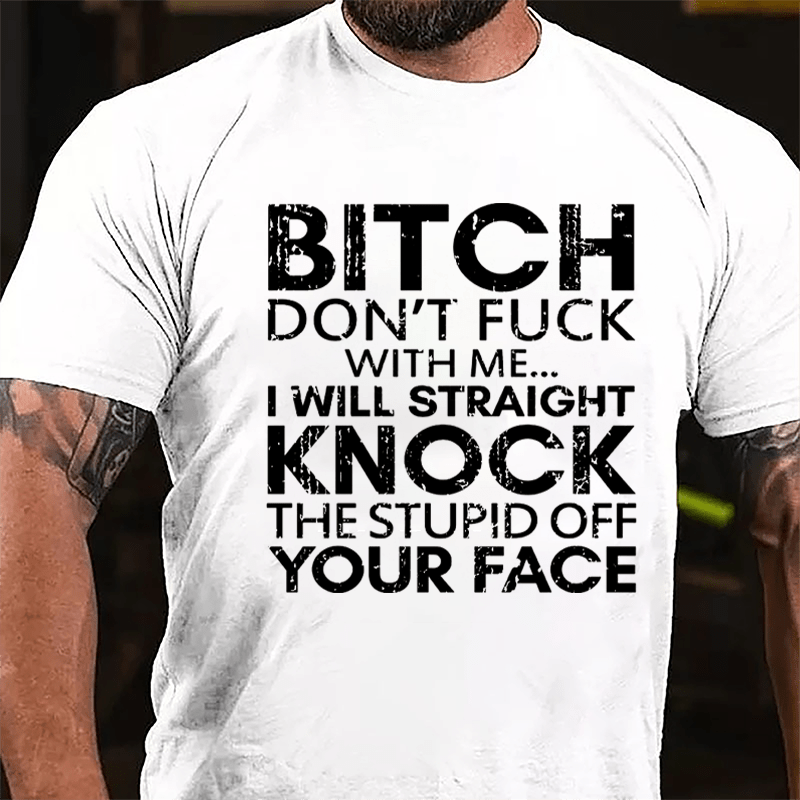 Bitch Don't Fuck With Me I Will Straight Knock The Stupid Off Your Face Cotton T-shirt