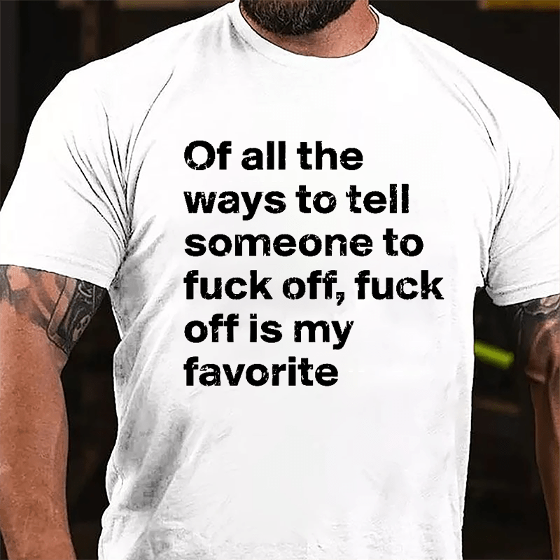 All Of The Ways To Tell Someone To Fuck Off Fuck Off Is My Favorite Cotton T-shirt