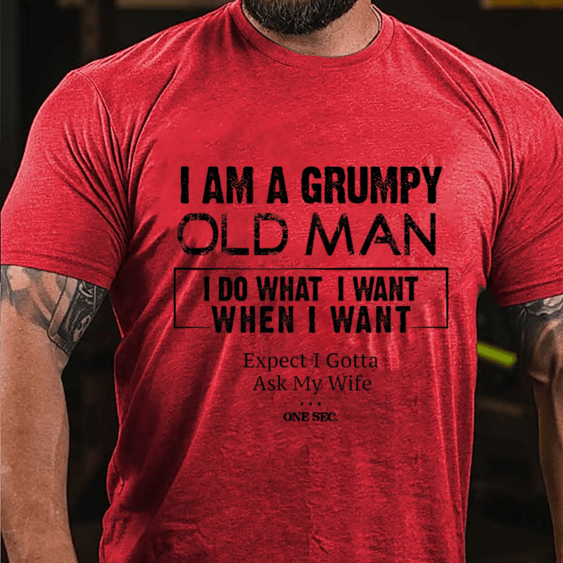I Am A Grumpy Old Man I Do What I Want When I Want Expect I Gotta Ask My Wife One Sec. Cotton T-shirt