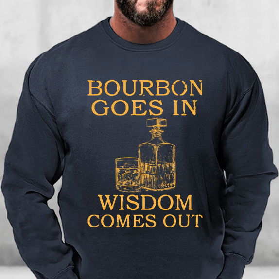 Bourbon Goes In Wisdom Comes Out Sweatshirt