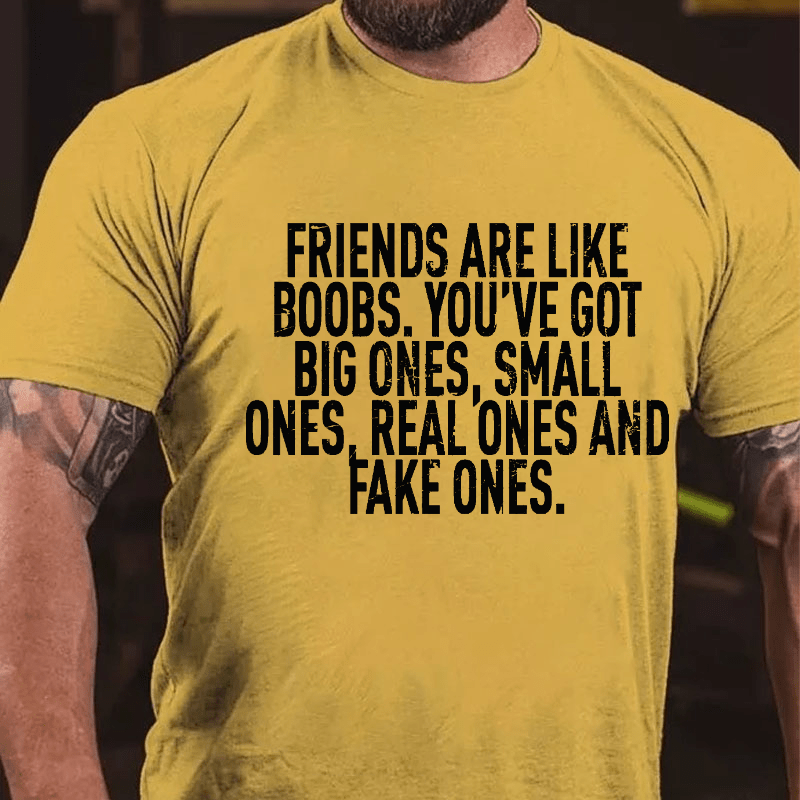 Friends Are Like Boobs. You've Got Big Ones. Small Ones. Real Ones And Fake Ones Cotton T-shirt