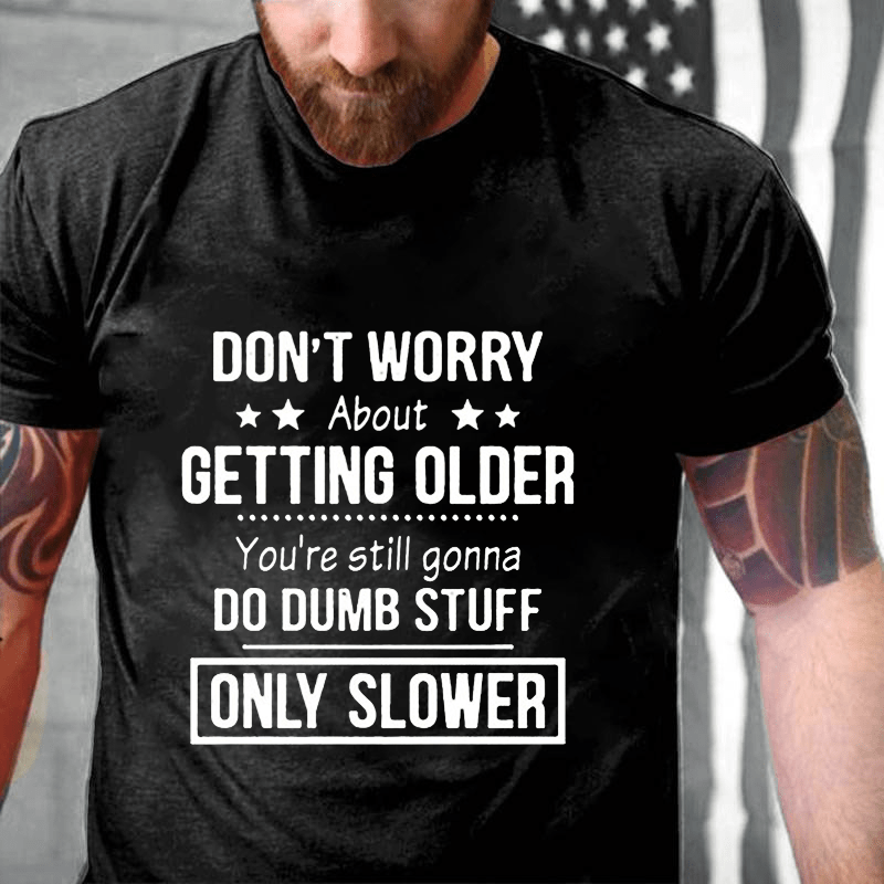 Don't Worry About Getting Older You'Re Still Gonna Do Dumb Stuff Cotton T-shirt