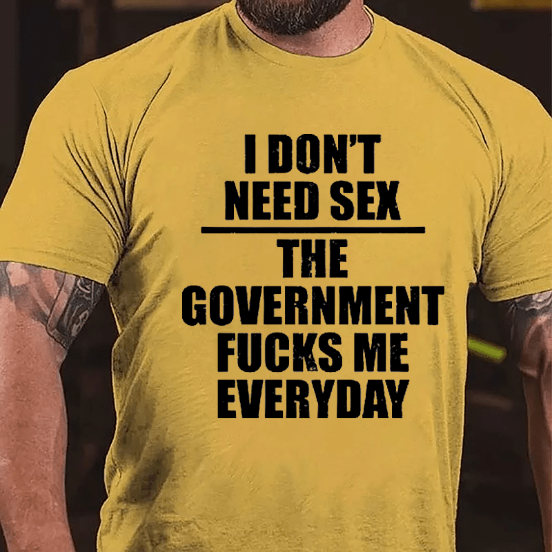 I Don't Need Sex The Government Fucks Me Everyday Cotton T-shirt