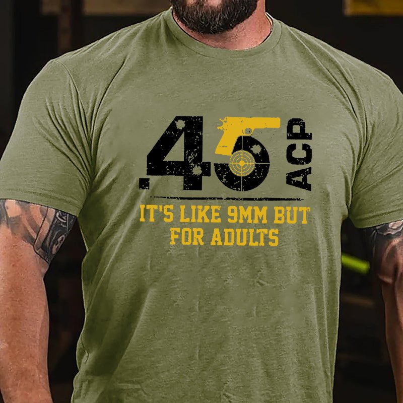 .45 ACP It's Like 9mm But For Adults Cotton T-shirt