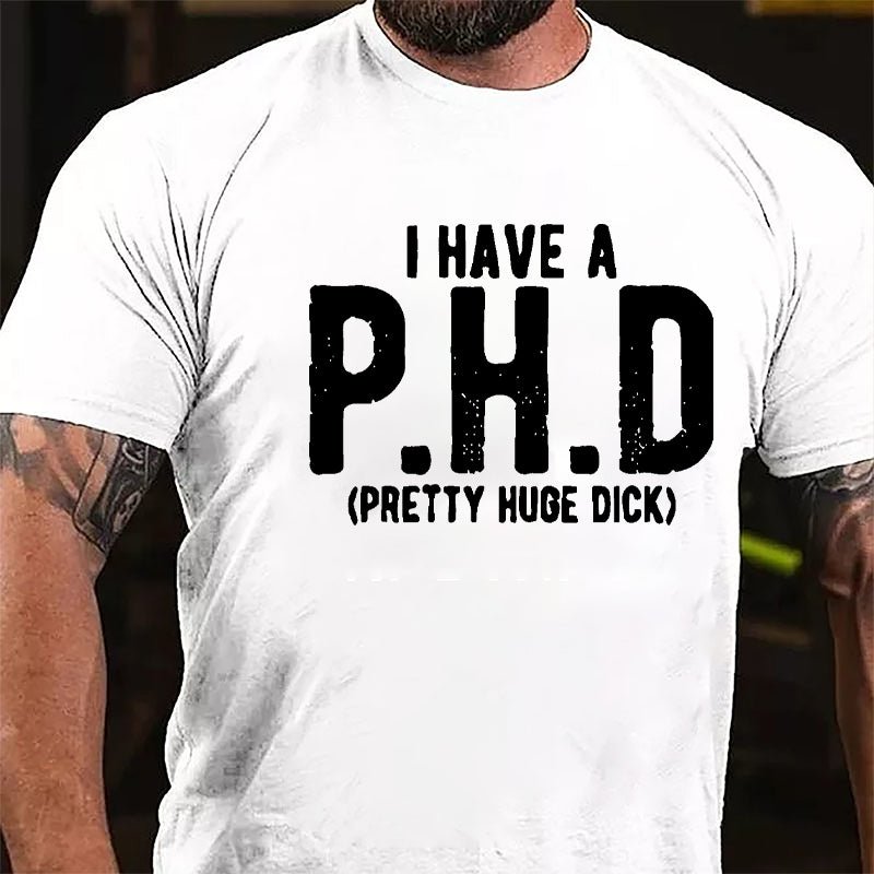 I Have A PHD Pretty Huge Dick Cotton T-shirt