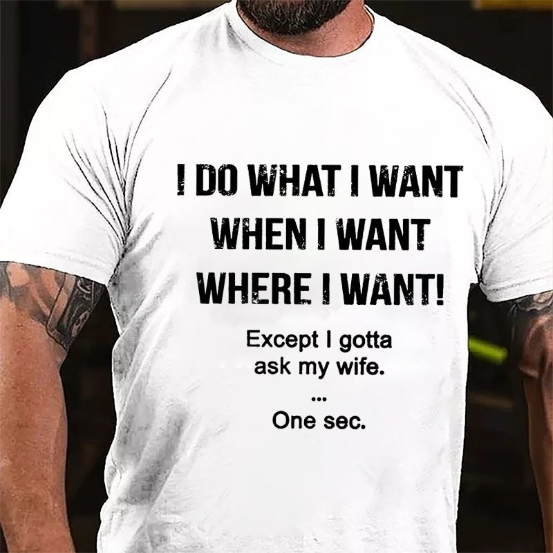 I Do What I Want When I Want Where I Want Except I Gotta Ask My Wife One Sec. Cotton T-shirt