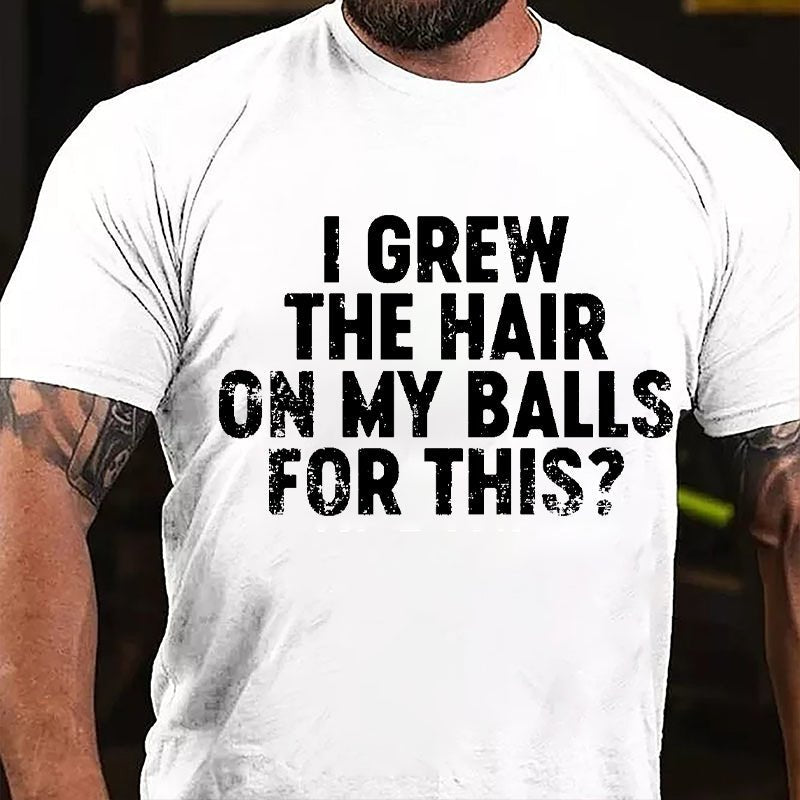 I Grew The Hair On My Balls For This Cotton T-shirt