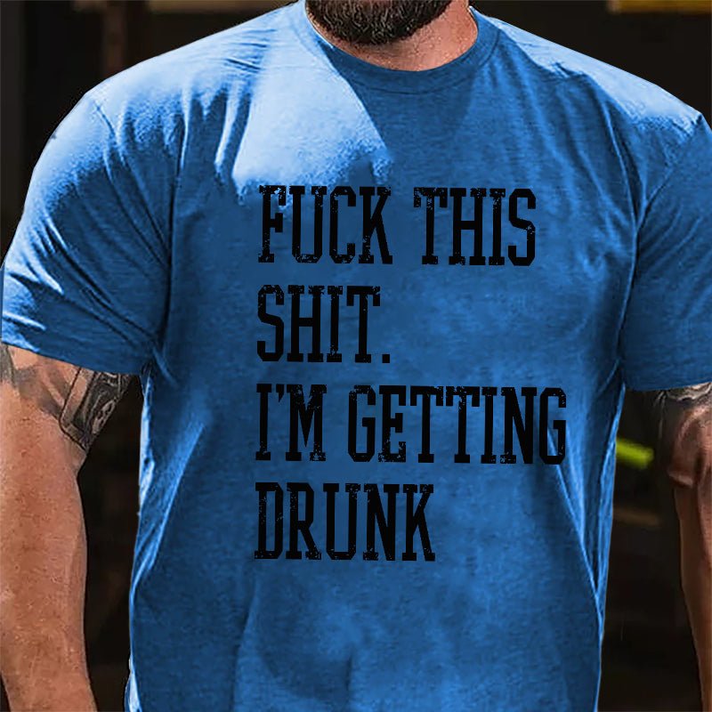 Fuck This Shit I'm Getting Drunk Cotton T-shirt