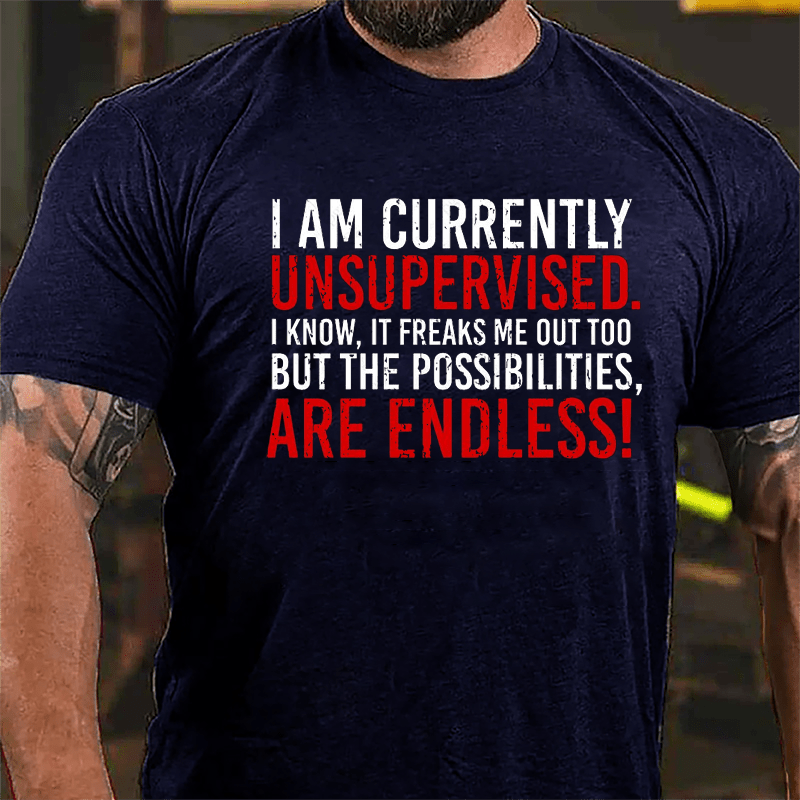 I Am Currently Unsupervised I Know It Freaks Me Out Too But The Possibilities Are Endless Cotton T-shirt