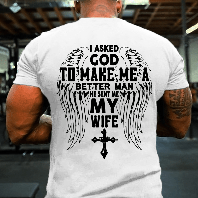 I Asked God To Make Me A Better Man He Sent Me My Wife Cotton T-shirt