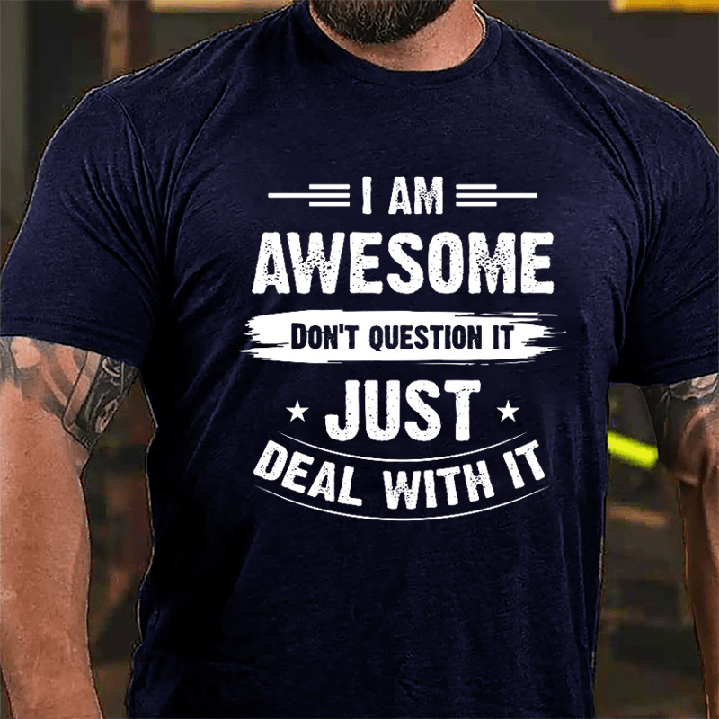 I Am Awesome Don't Question It Just Deal With It Cotton T-shirt