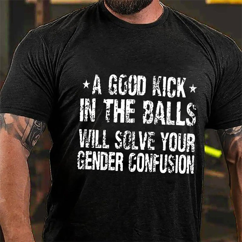 A Good Kick In The Balls Will Solve Your Gender Confusion Cotton T-shirt