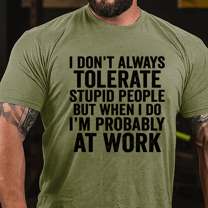 I Don't Always Tolerate Stupid People But When I Do I'm Probably At Work Cotton T-shirt