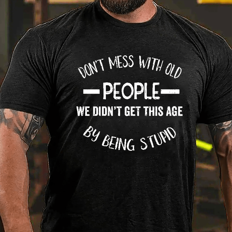 Don't Mess With Old People We Didn't Get This Age By Being Stupid Men's Funny Cotton T-shirt