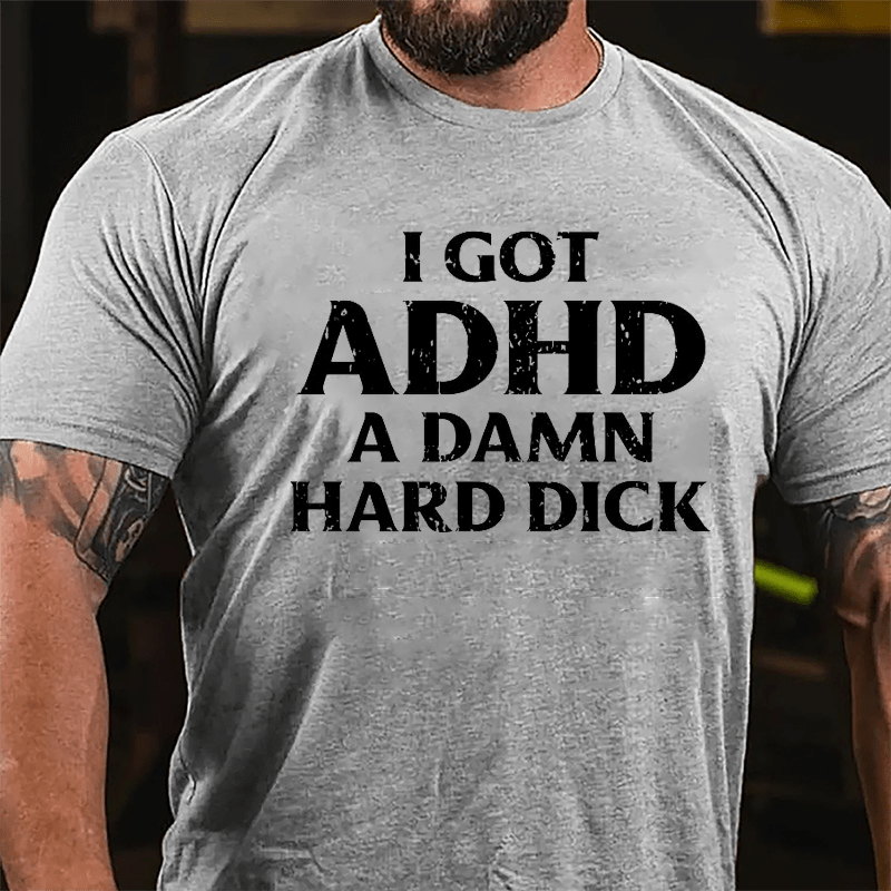 I Got ADHD A Damn Hard Dick Cotton T-shirt