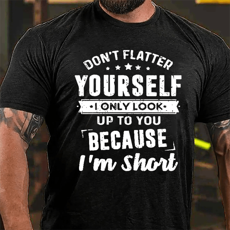 Don't Flatter Yourself I Only Look Up To You Because I'm Short Cotton T-shirt