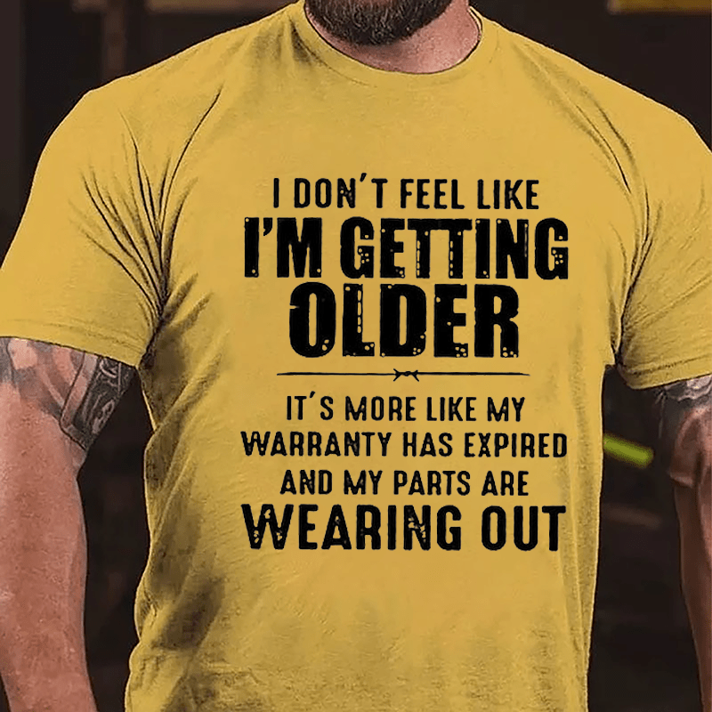 I Don't Feel Like I'm Getting Older It's More Like My Warranty Has Expired And My Parts Are Wearing Out Cotton T-shirt