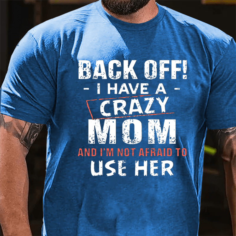 Back Off I Have A Crazy Mom And I'm Not Afraid To Use Her Funny Cotton T-shirt