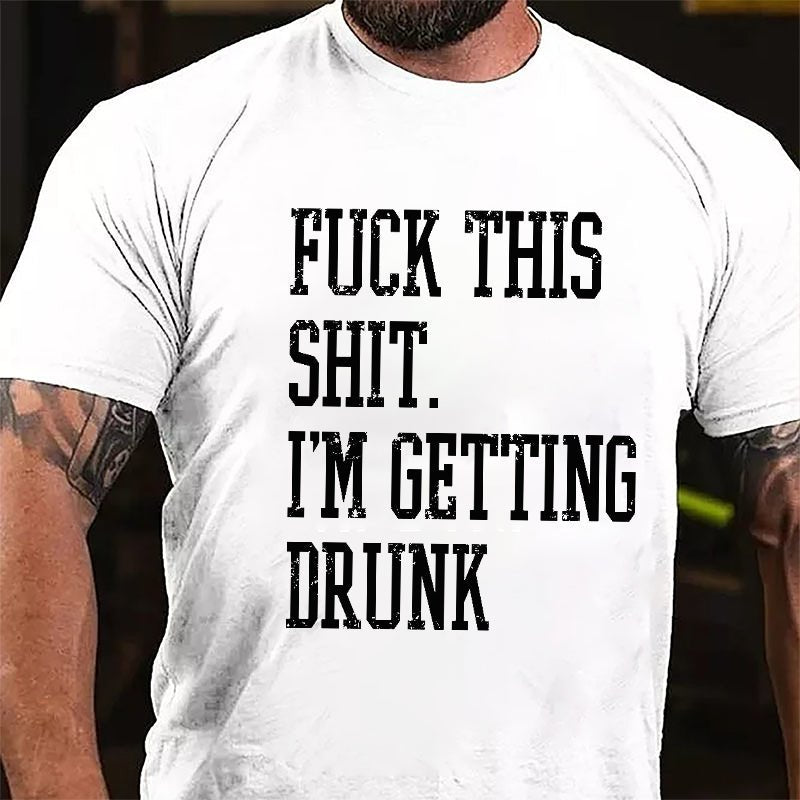 Fuck This Shit I'm Getting Drunk Cotton T-shirt