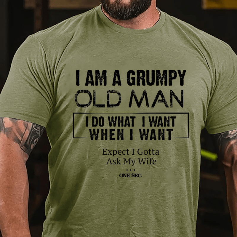 I Am A Grumpy Old Man I Do What I Want When I Want Expect I Gotta Ask My Wife One Sec. Cotton T-shirt