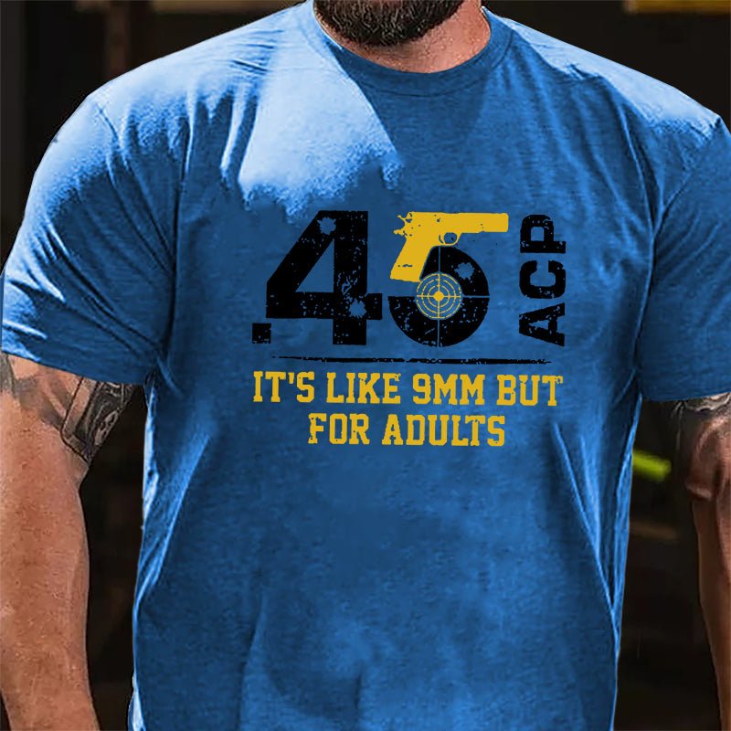 .45 ACP It's Like 9mm But For Adults Cotton T-shirt