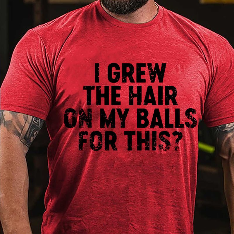 I Grew The Hair On My Balls For This Cotton T-shirt