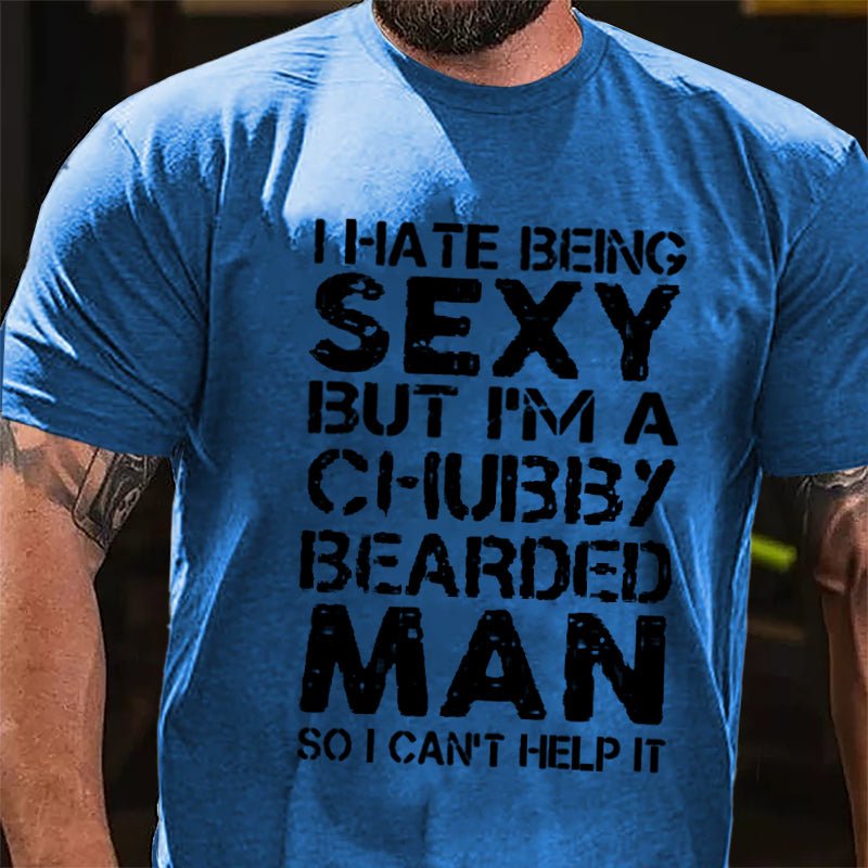 I Hate Being Sexy But I'm A Chubby Bearded Man So I Can't Help It Cotton T-shirt