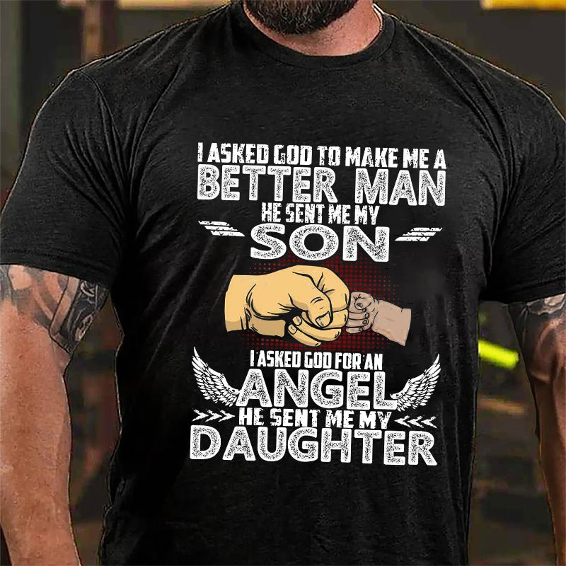 I Asked God To Make Me A Better Men He Sent Me My Son I Asked God For An Angel He Sent Me My Daughter Cotton T-shirt