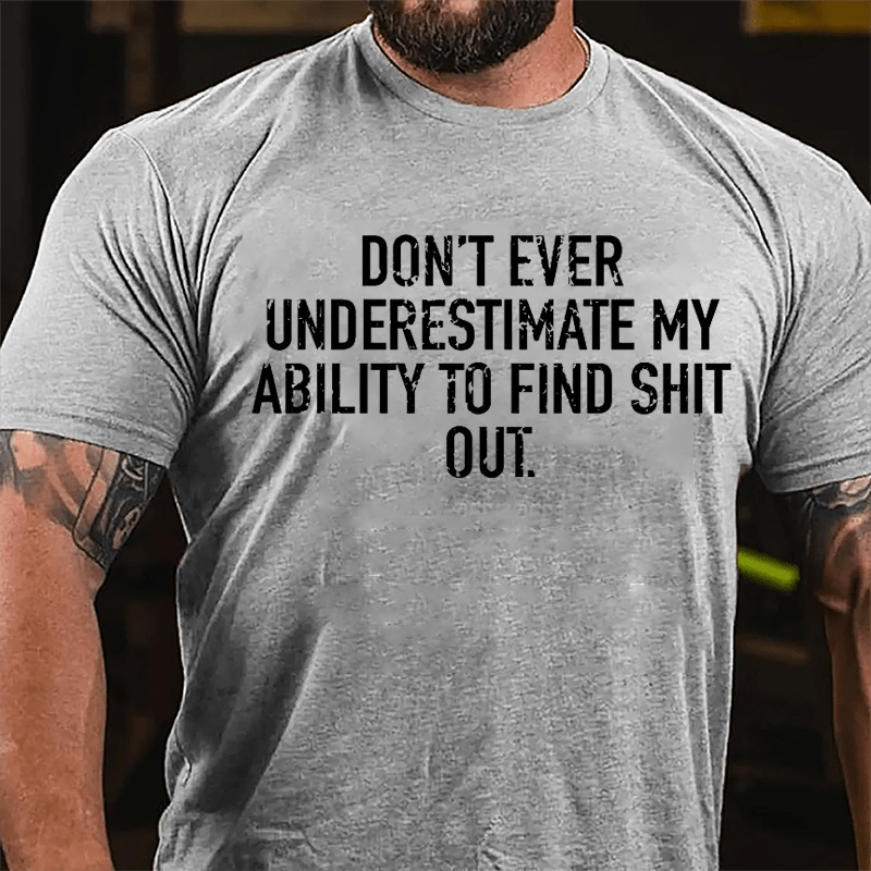 Don't Ever Underestimate My Ability To Find Shit Out Cotton T-shirt