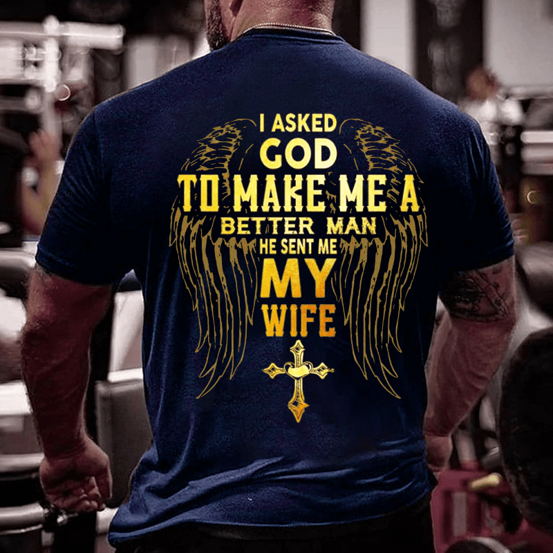 I Asked God To Make Me A Better Man He Sent Me My Wife Cotton T-shirt