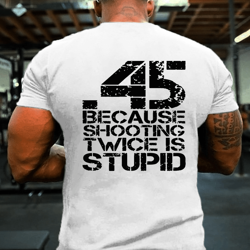 45 Because Shooting Twice Is Stupid Cotton T-shirt