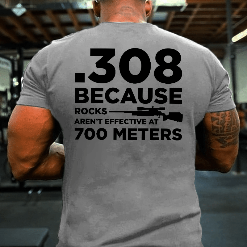 308 Because Rocks Aren't Effective At 700 Meters Cotton T-shirt