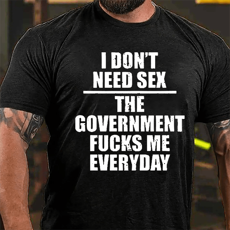 I Don't Need Sex The Government Fucks Me Everyday Cotton T-shirt