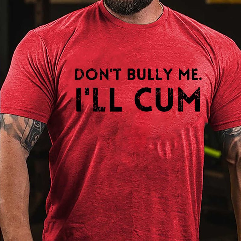 Don't Bully Me I'll Cum Cotton T-shirt