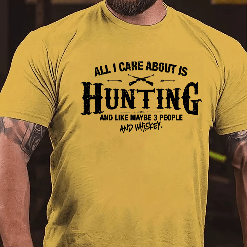 All I Care About Is Hunting And Like Maybe 3 People And Whiskey Cotton T-shirt