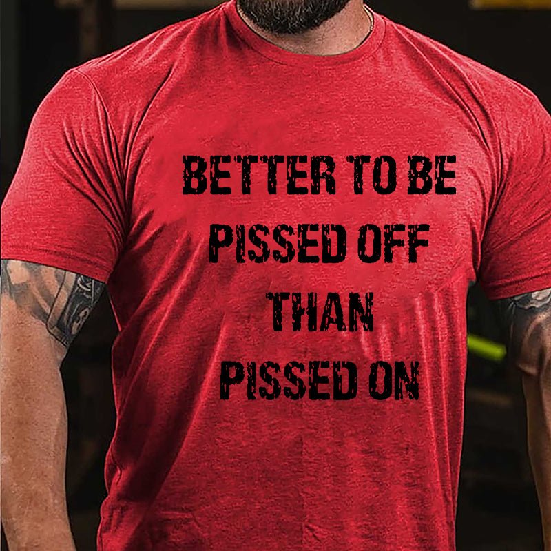 Better To Be Pissed Off Than Pissed On Cotton T-shirt