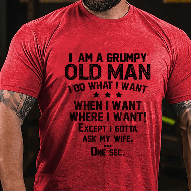 I Am A Grumpy Old Man I Do What I Want When I Want Where I Want Except I Gotta Ask My Wife Cotton T-shirt