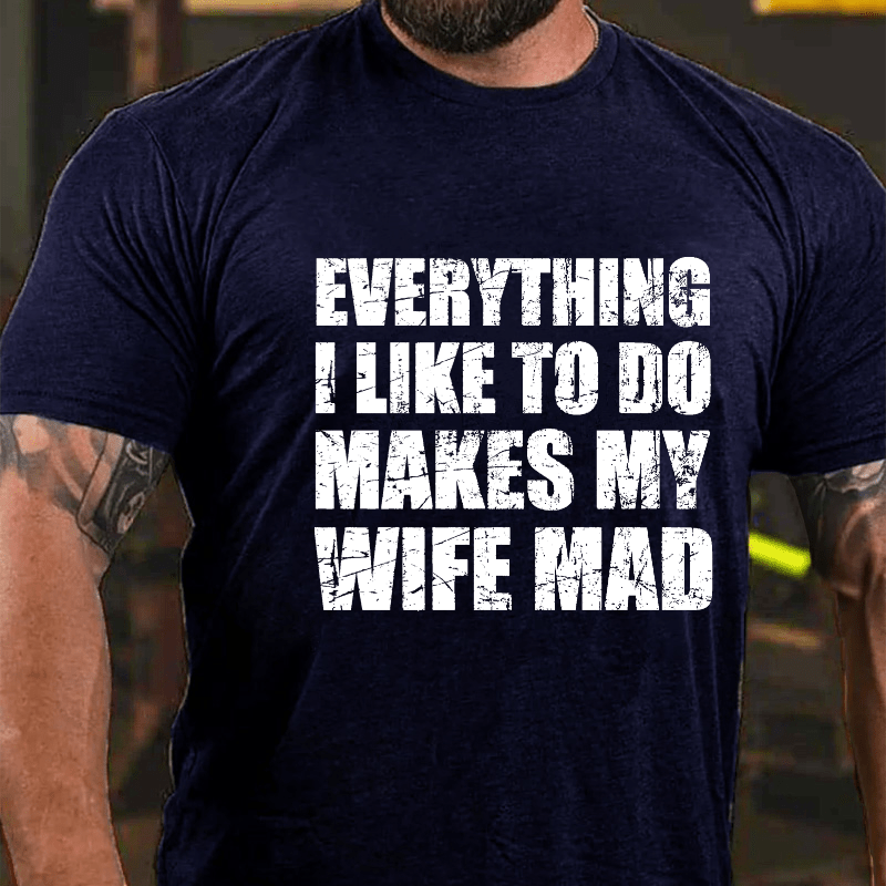 Everything I Like To Do Makes My Wife Mad Cotton T-shirt