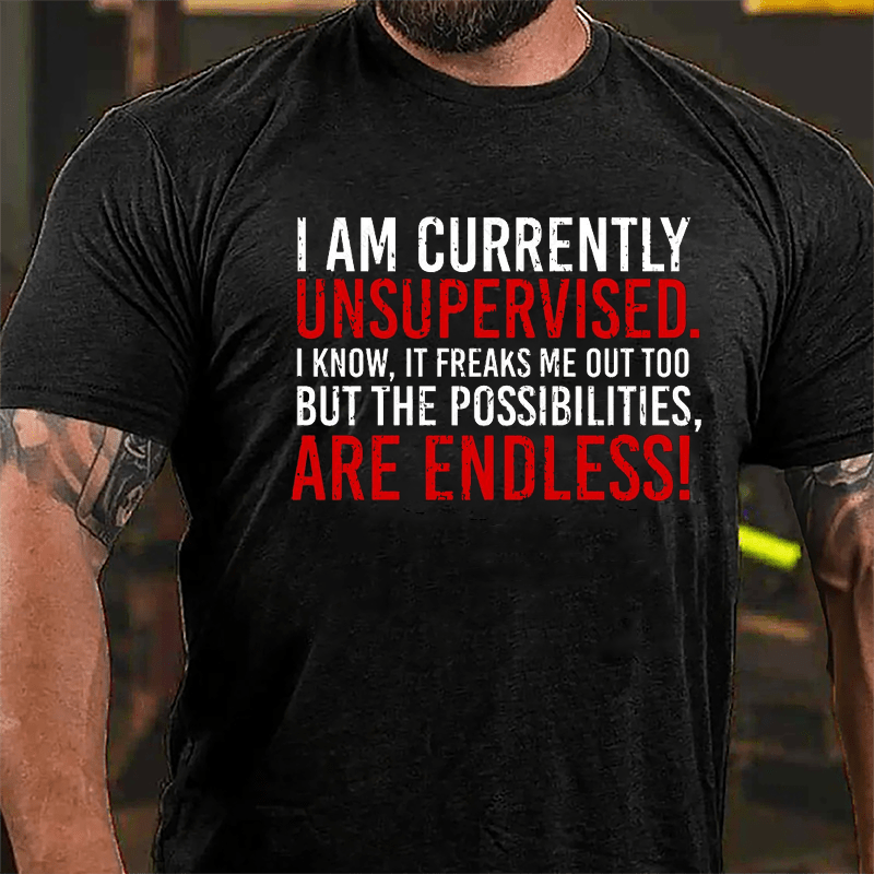 I Am Currently Unsupervised I Know It Freaks Me Out Too But The Possibilities Are Endless Cotton T-shirt