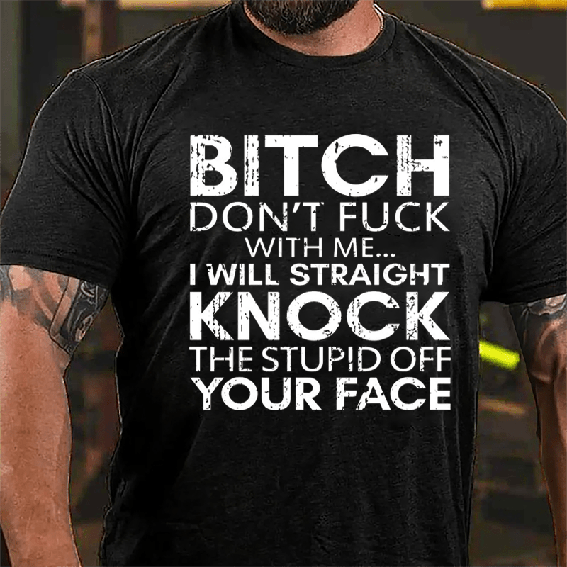 Bitch Don't Fuck With Me I Will Straight Knock The Stupid Off Your Face Cotton T-shirt