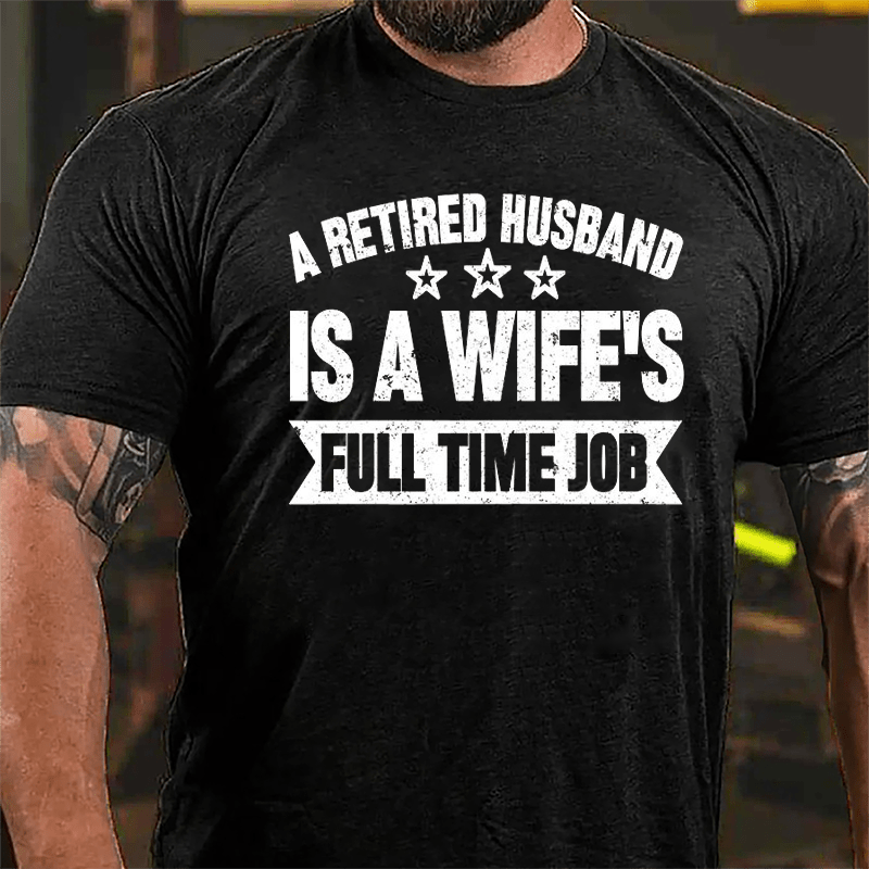 A Retired Husband Is A Wife's Full Time Job Cotton T-shirt