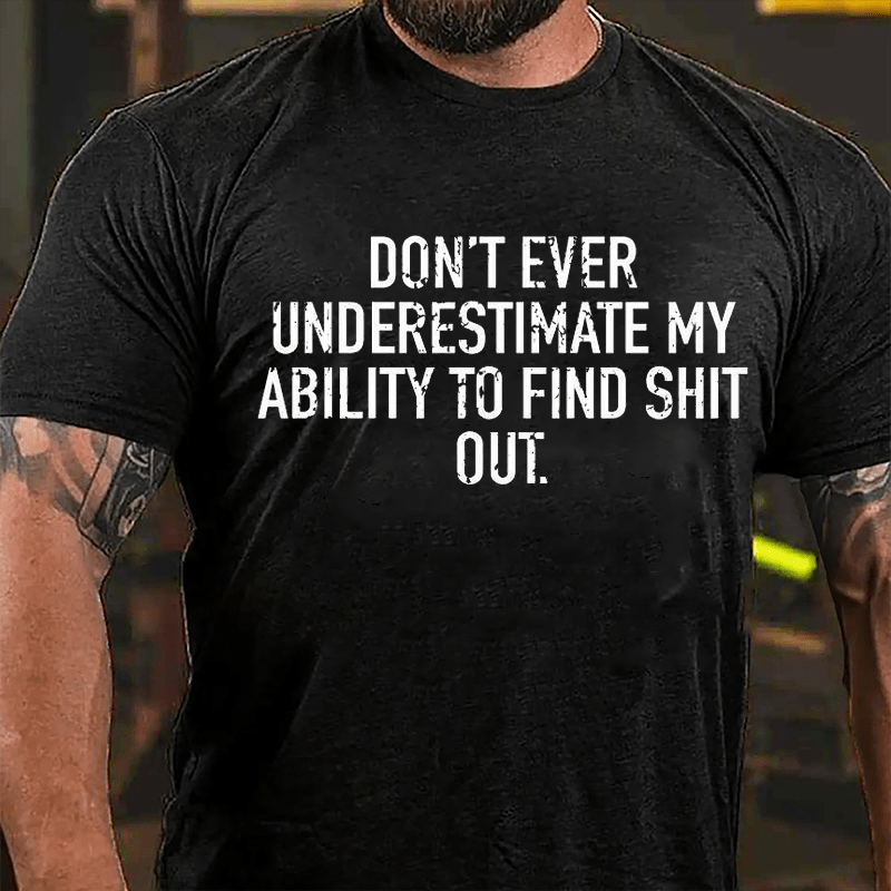 Don't Ever Underestimate My Ability To Find Shit Out Cotton T-shirt