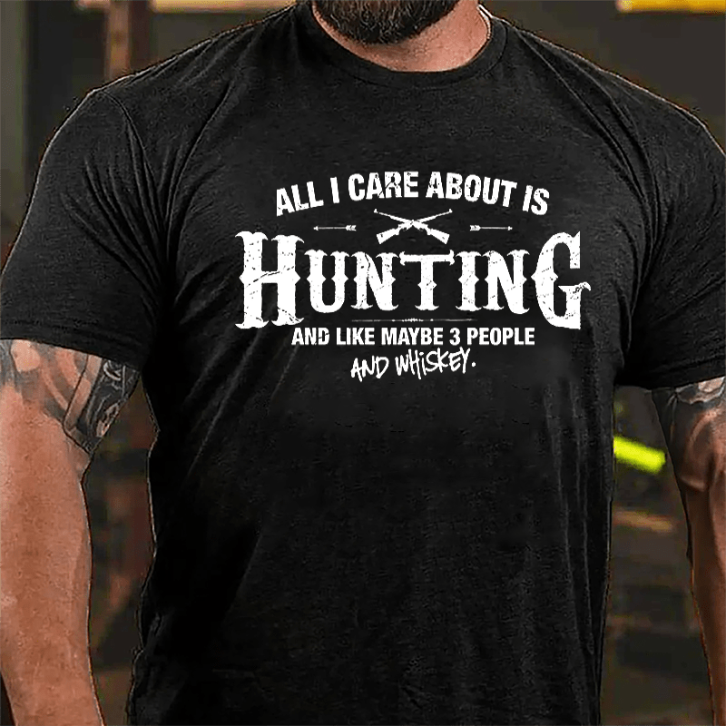 All I Care About Is Hunting And Like Maybe 3 People And Whiskey Cotton T-shirt