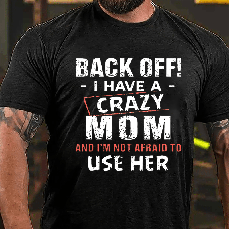 Back Off I Have A Crazy Mom And I'm Not Afraid To Use Her Funny Cotton T-shirt